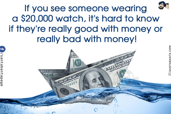 If you see someone wearing a $20,000 watch, it's hard to know if they're really good with money or really bad with money!