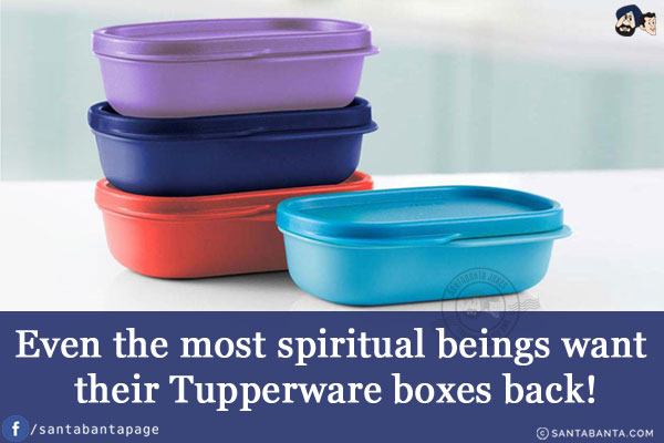 Even the most spiritual beings want their Tupperware boxes back!