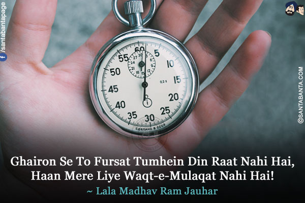 Ghairon Se To Fursat Tumhein Din Raat Nahi Hai,<br/>
Haan Mere Liye Waqt-e-Mulaqat Nahi Hai!