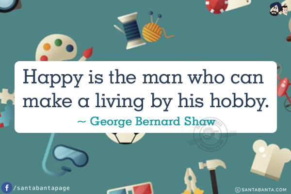 Happy is the man who can make a living by his hobby.
