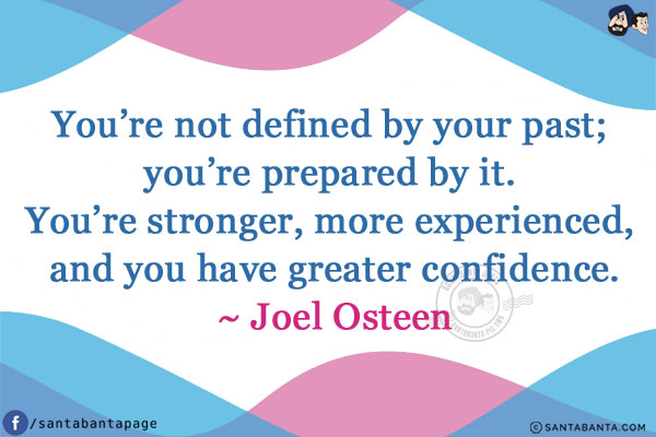 You're not defined by your past; you're prepared by it. 
You're stronger, more experienced, and you have greater confidence.