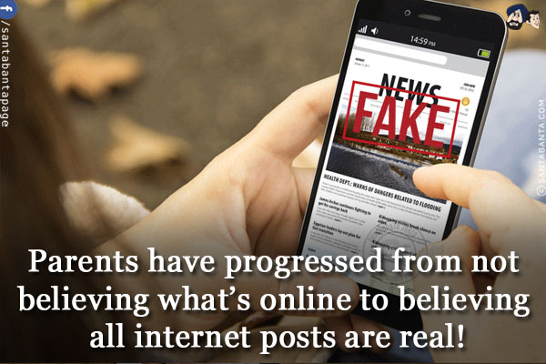 Parents have progressed from not believing what's online to believing all internet posts are real!