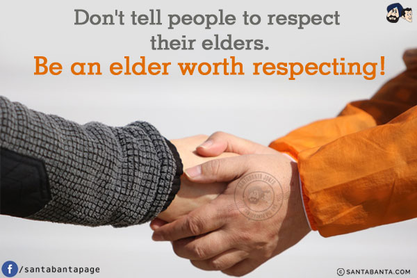 Don't tell people to respect their elders. Be an elder worth respecting!