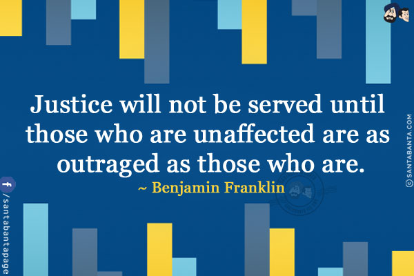 Justice will not be served until those who are unaffected are as outraged as those who are.