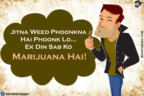 Jitna Weed Phoonkna Hai Phoonk Lo...<br/>
Ek Din Sab Ko Marijuana Hai!