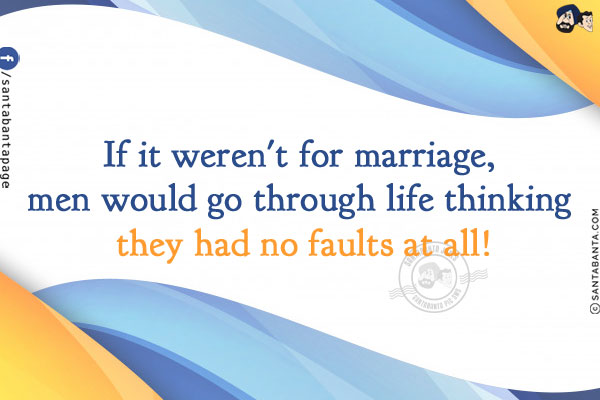 If it weren't for marriage, men would go through life thinking they had no faults at all!