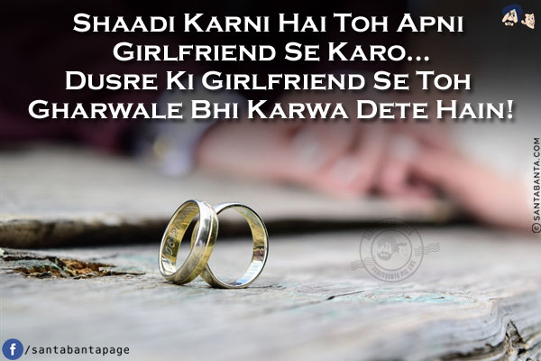 Shaadi Karni Hai Toh Apni Girlfriend Se Karo...<br/>
Dusre Ki Girlfriend Se Toh Gharwale Bhi Karwa Dete Hain!