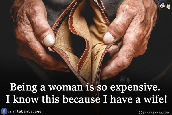 Being a woman is so expensive. I know this because I have a wife!