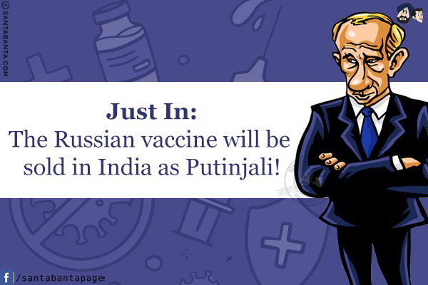 Just In:<br/>
The Russian vaccine will be sold in India as Putinjali!