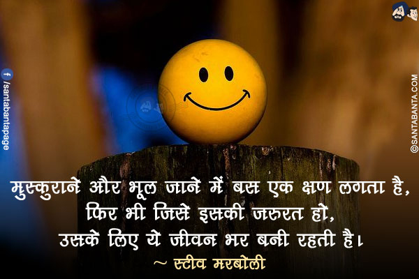 मुस्कुराने और भूल जाने में बस एक क्षण लगता है, फिर भी जिसे इसकी ज़रुरत हो, उसके लिए ये जीवन भर बनी रहती है।