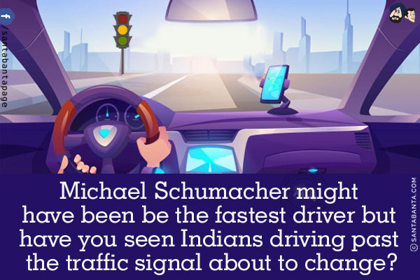 Michael Schumacher might have been the fastest driver but have you seen Indians driving past the traffic signal about to change?