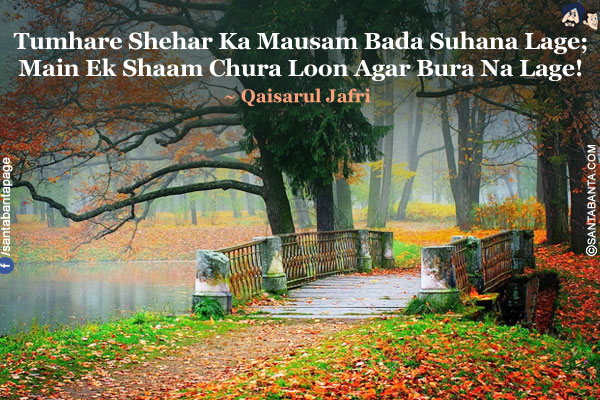 Tumhare Shehar Ka Mausam Bada Suhana Lage;<br/>
Main Ek Shaam Chura Loon Agar Bura Na Lage!