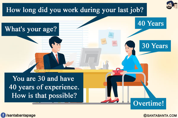 Interviewer: How long did you work during your last job?<br/>
Candidate: 40 Years<br/>
Interviewer: What's your age?<br/>
Candidate: 30 Years<br/>
Interviewer: You are 30 and have 40 years of experience. How is that possible?<br/>
Candidate: Overtime!