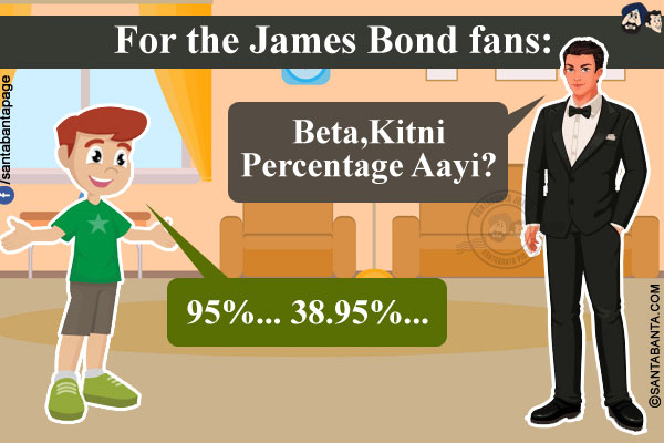 For the James Bond fans:<br/>
James Bond: Beta, Kitni Percentage Aayi?<br/>
Son: 95%... 38.95%...