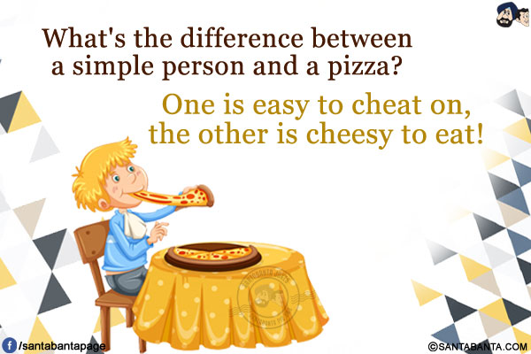 What's the difference between a simple person and a pizza?<br/>
One is easy to cheat on, the other is cheesy to eat!