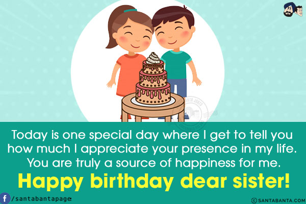 Today is one special day where I get to tell you how much I appreciate your presence in my life. You are truly a source of happiness for me.<br/>
Happy birthday dear sister!