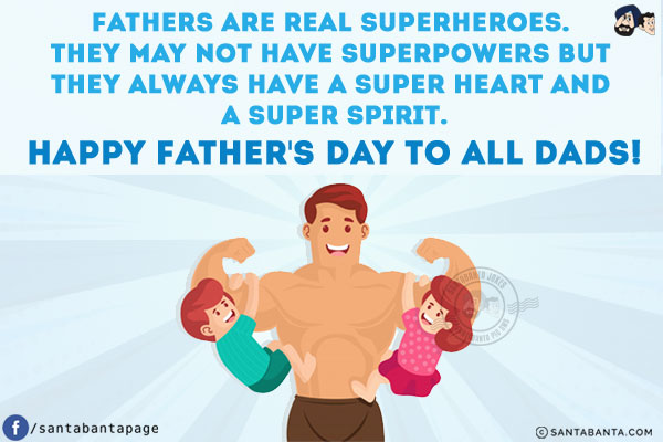 Fathers are real superheroes. They may not have superpowers but they always have a super heart and a super spirit.<br/>
Happy Father's Day to all Dads!