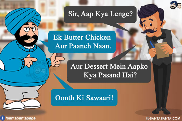 Waiter: Sir, Aap Kya Lenge?<br/>
Santa: Ek Butter Chicken Aur Paanch Naan.<br/>
Waiter: Aur Dessert Mein Aapko Kya Pasand Hai?<br/>
Santa: Oonth Ki Sawaari!