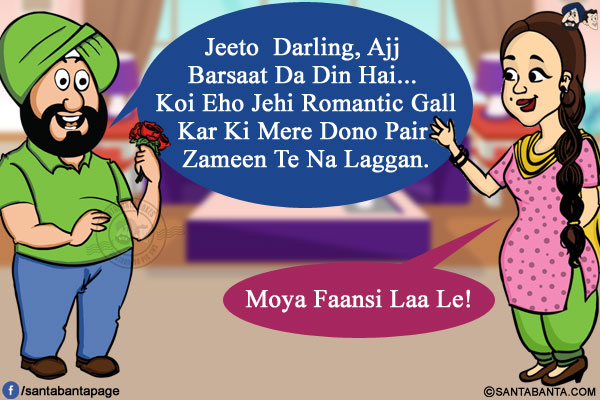 Santa: Jeeto  Darling, Ajj Barsaat Da Din Hai... Koi Eho Jehi Romantic Gall Kar Ki Mere Dono Pair Zameen Te Na Laggan.<br/>
Jeeto: Moya Faansi Laa Le!