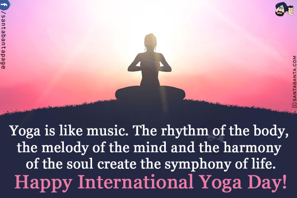 Yoga is like music.<br/>
The rhythm of the body, the melody of the mind and the harmony of the soul create the symphony of life.<br/>
Happy International Yoga Day!