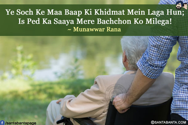 Ye Soch Ke Maa Baap Ki Khidmat Mein Laga Hun;<br />
Is Ped Ka Saaya Mere Bachchon Ko Milega!<br />