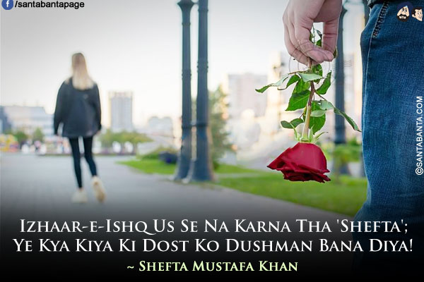 Izhaar-e-Ishq Us Se Na Karna Tha 'Shefta';<br />
Ye Kya Kiya Ki Dost Ko Dushman Bana Diya!<br />