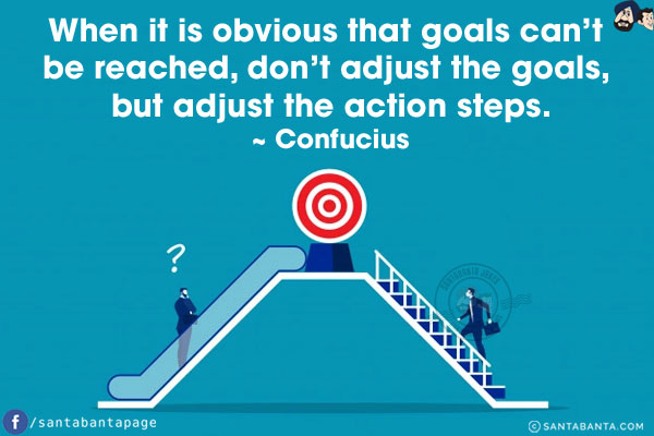 When it is obvious that goals can't be reached, don't adjust the goals, but adjust the action steps.
