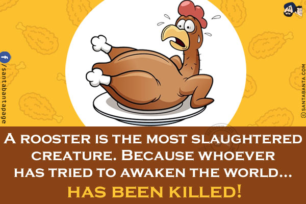 A rooster is the most slaughtered creature.<br/>
Because whoever has tried to awaken the world... has been killed!