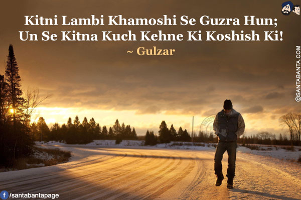 Kitni Lambi Khamoshi Se Guzra Hun;<br />
Un Se Kitna Kuch Kehne Ki Koshish Ki!<br />