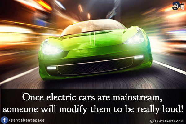 Once electric cars are mainstream, someone will modify them to be really loud!