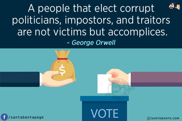 A people that elect corrupt politicians, impostors, and traitors are not victims but accomplices.