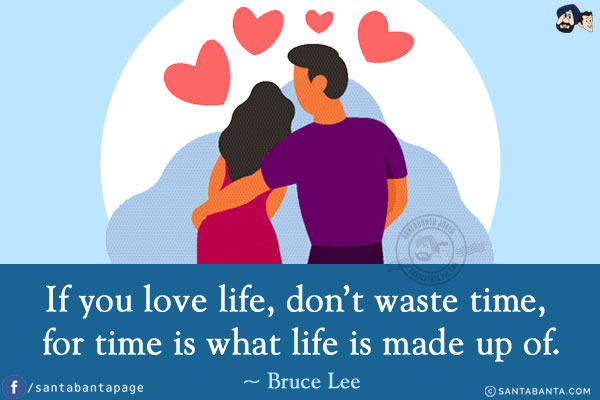 If you love life, don't waste time, for time is what life is made up of.
