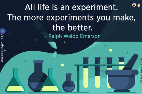 All life is an experiment. The more experiments you make, the better.