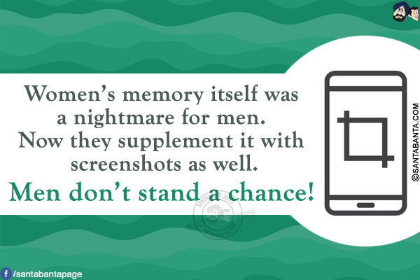 Women's memory itself was a nightmare for men.<br/>
Now they supplement it with screenshots as well.<br/>
Men don't stand a chance!