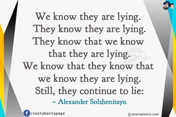 We know they are lying. They know they are lying.
They know that we know that they are lying.
We know that they know that we know they are lying.
Still, they continue to lie:
