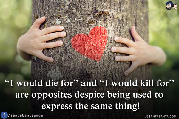 `I would die for` and `I would kill for` are opposites despite being used to express the same thing!