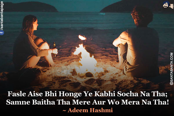 Fasle Aise Bhi Honge Ye Kabhi Socha Na Tha;<br />
Samne Baitha Tha Mere Aur Wo Mera Na Tha!<br />
