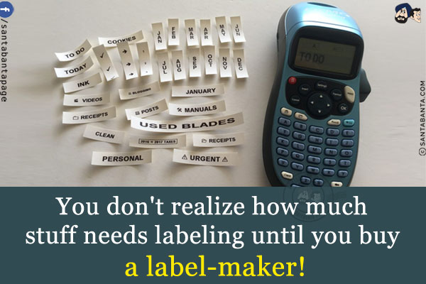 You don't realize how much stuff needs labeling until you buy a label-maker!