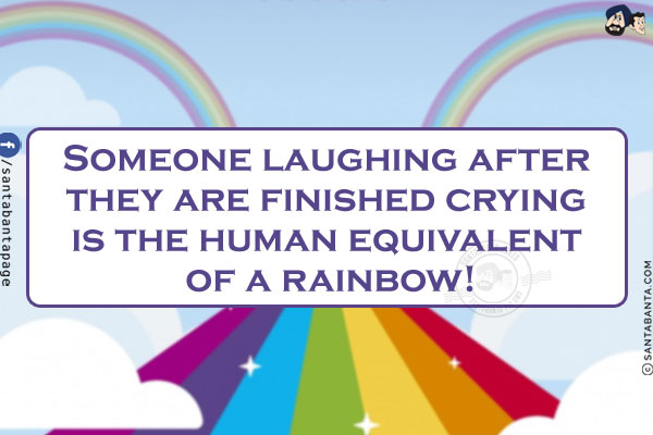 Someone laughing after they are finished crying is the human equivalent of a rainbow!