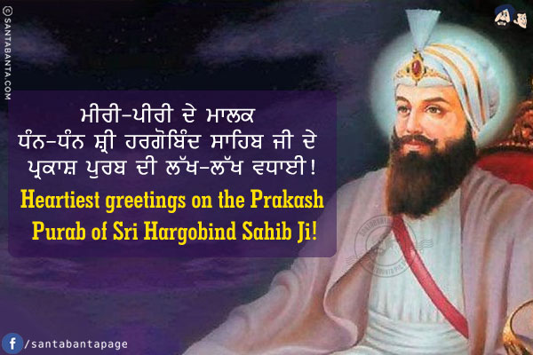 ਮੀਰੀ-ਪੀਰੀ ਦੇ ਮਾਲਕ ਧੰਨ-ਧੰਨ ਸ਼੍ਰੀ ਹਰਗੋਬਿੰਦ ਸਾਹਿਬ ਜੀ ਦੇ ਪ੍ਰਕਾਸ਼ ਪੁਰਬ ਦੀ ਲੱਖ-ਲੱਖ ਵਧਾਈ!<br/>
Heartiest greetings on the Prakash Purab of Sri Hargobind Sahib Ji!