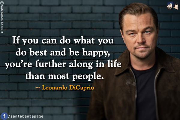 If you can do what you do best and be happy, you're further along in life than most people.
