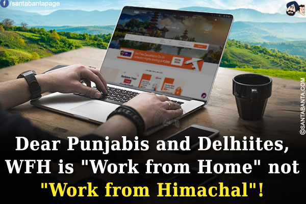 Dear Punjabis and Delhiites,<br/>
WFH is `Work from Home` not `Work from Himachal`!