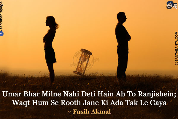 Umar Bhar Milne Nahi Deti Hain Ab To Ranjishein;<br/>
Waqt Hum Se Rooth Jane Ki Ada Tak Le Gaya