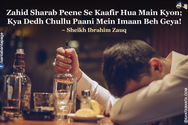 Zahid Sharab Peene Se Kaafir Hua Main Kyon;<br />
Kya Dedh Chullu Paani Mein Imaan Beh Geya!<br />