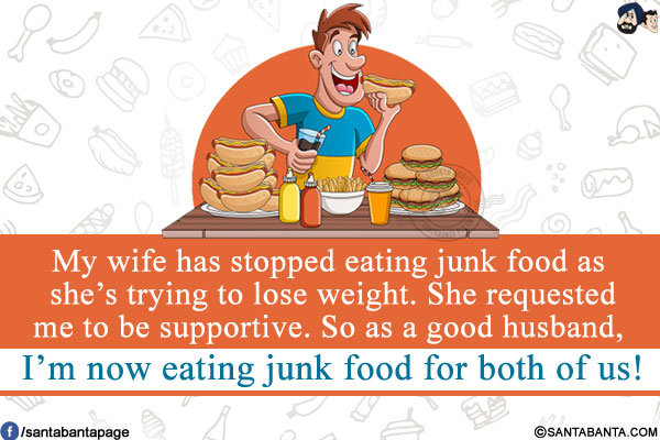 My wife has stopped eating junk food as she's trying to lose weight. She requested me to be supportive.<br/>
So as a good husband, I'm now eating junk food for both of us!