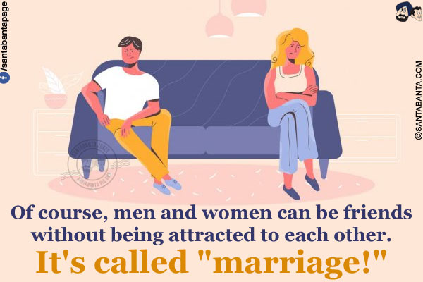 Of course, men and women can be friends without being attracted to each other.<br/>
It's called `marriage!`