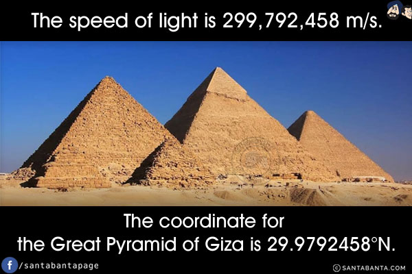 The speed of light is 299,792,458 m/s. The coordinate for the Great Pyramid of Giza is 29.9792458°N.