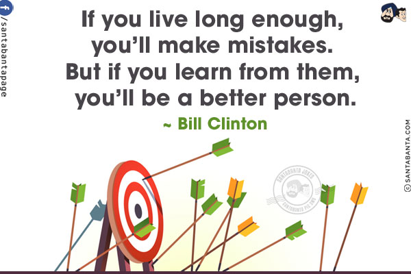 If you live long enough, you'll make mistakes. But if you learn from them, you'll be a better person.
