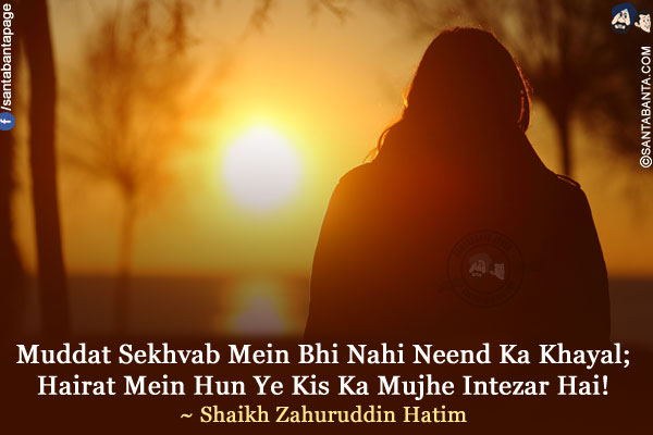 Muddat Sekhvab Mein Bhi Nahi Neend Ka Khayal;<br />
Hairat Mein Hun Ye Kis Ka Mujhe Intezar Hai!<br />