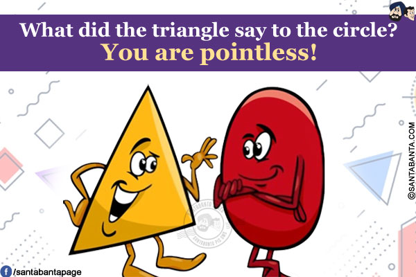 What did the triangle say to the circle?<br/>
You are pointless!